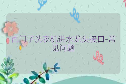 西门子洗衣机进水龙头接口-常见问题
