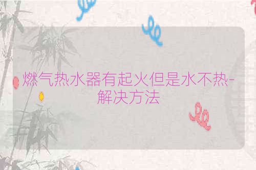 燃气热水器有起火但是水不热-解决方法