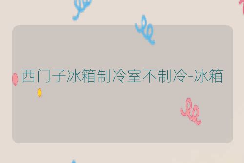 西门子冰箱制冷室不制冷-冰箱