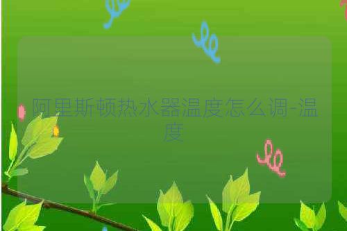 阿里斯顿热水器温度怎么调-温度