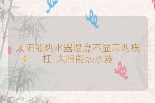 太阳能热水器温度不显示两横杠-太阳能热水器