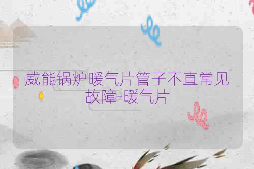 威能锅炉暖气片管子不直常见故障-暖气片