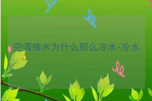 空调排水为什么那么冷水-冷水
