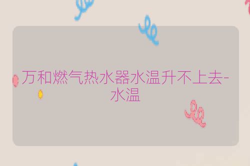 万和燃气热水器水温升不上去-水温