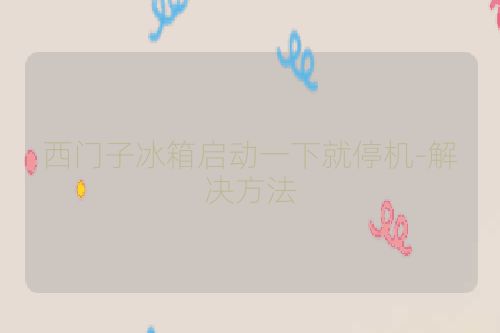 西门子冰箱启动一下就停机-解决方法