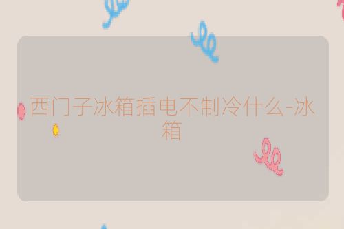 西门子冰箱插电不制冷什么-冰箱