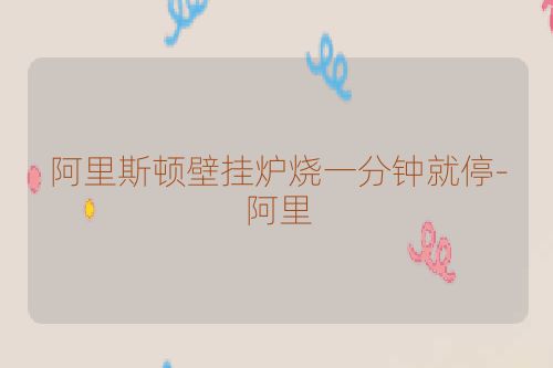 阿里斯顿壁挂炉烧一分钟就停-阿里