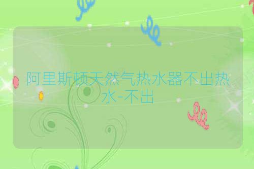 阿里斯顿天然气热水器不出热水-不出