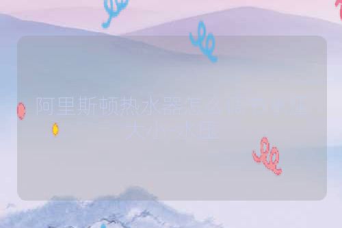 阿里斯顿热水器怎么调节水压大小-水压