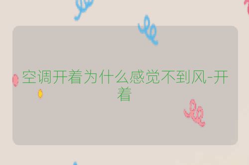空调开着为什么感觉不到风-开着