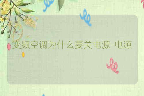 变频空调为什么要关电源-电源