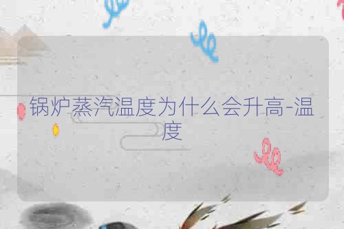 锅炉蒸汽温度为什么会升高-温度