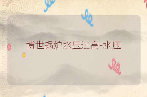 博世锅炉水压过高-水压