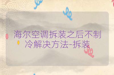 海尔空调拆装之后不制冷解决方法-拆装