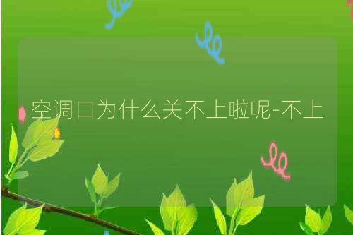 空调口为什么关不上啦呢-不上