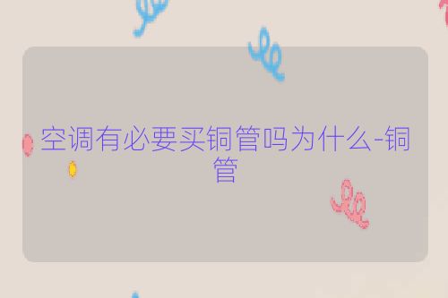 空调有必要买铜管吗为什么-铜管