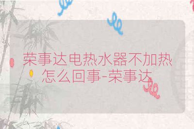 荣事达电热水器不加热怎么回事-荣事达