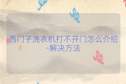 西门子洗衣机打不开门怎么介绍-解决方法