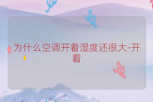 为什么空调开着湿度还很大-开着