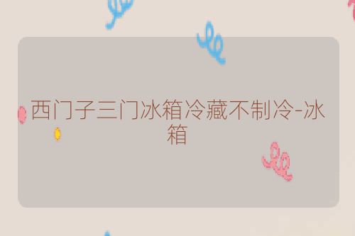 西门子三门冰箱冷藏不制冷-冰箱