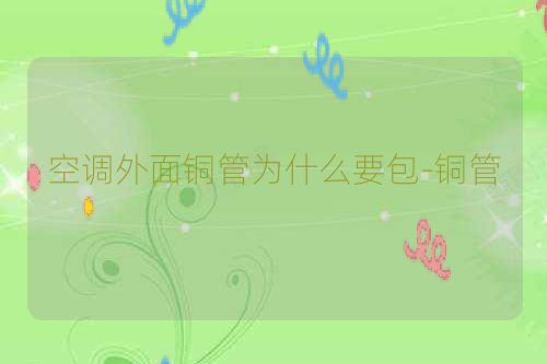 空调外面铜管为什么要包-铜管