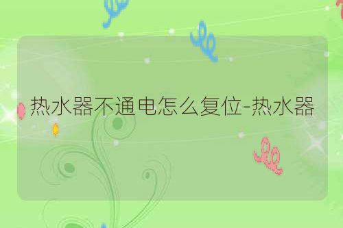 热水器不通电怎么复位-热水器