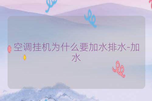 空调挂机为什么要加水排水-加水