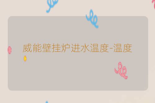威能壁挂炉进水温度-温度