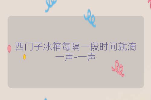 西门子冰箱每隔一段时间就滴一声-一声