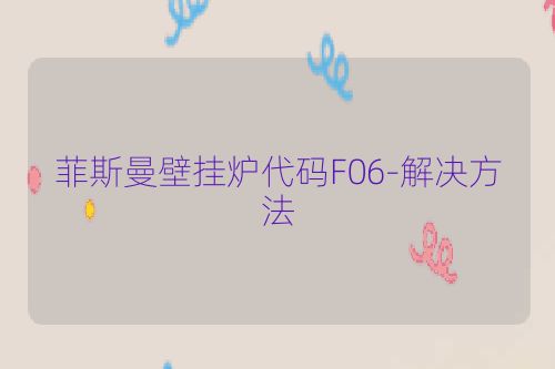 菲斯曼壁挂炉代码F06-解决方法