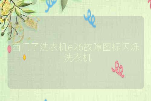 西门子洗衣机e26故障图标闪烁-洗衣机