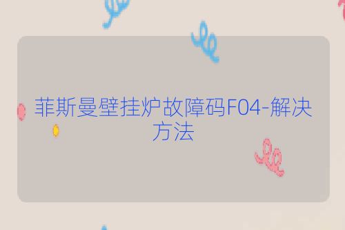 菲斯曼壁挂炉故障码F04-解决方法