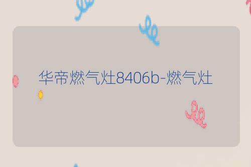 华帝燃气灶8406b-燃气灶