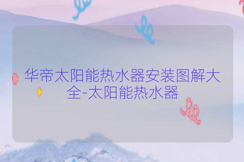 华帝太阳能热水器安装图解大全-太阳能热水器