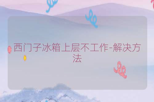 西门子冰箱上层不工作-解决方法
