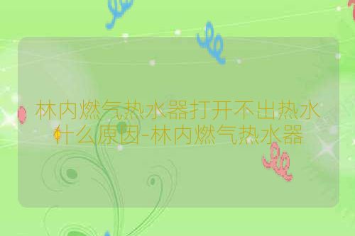 林内燃气热水器打开不出热水什么原因-林内燃气热水器