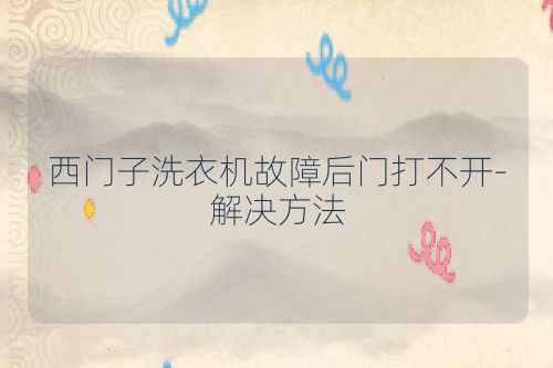 西门子洗衣机故障后门打不开-解决方法