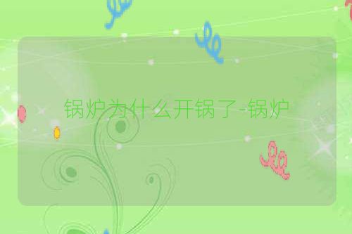 锅炉为什么开锅了-锅炉
