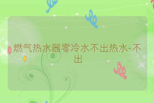 燃气热水器零冷水不出热水-不出