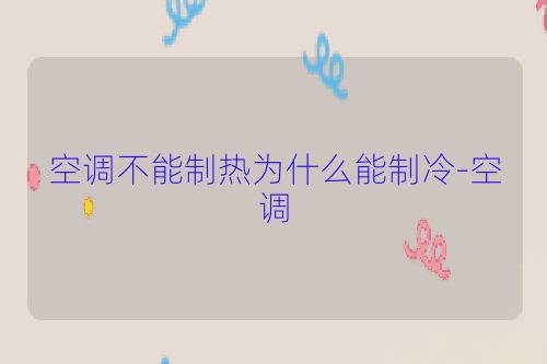 空调不能制热为什么能制冷-空调