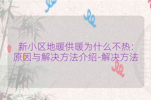 新小区地暖供暖为什么不热：原因与解决方法介绍-解决方法