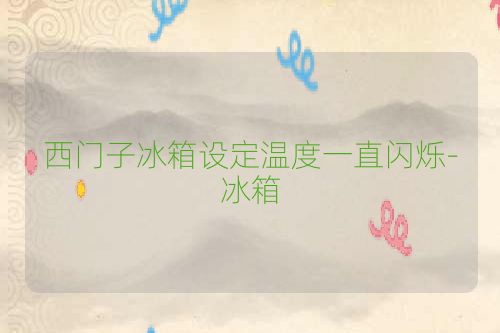 西门子冰箱设定温度一直闪烁-冰箱