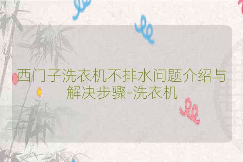 西门子洗衣机不排水问题介绍与解决步骤-洗衣机