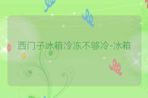 西门子冰箱冷冻不够冷-冰箱