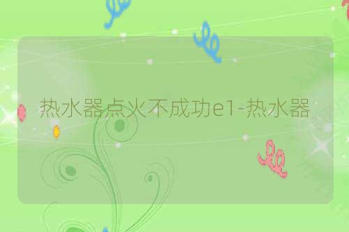 热水器点火不成功e1-热水器