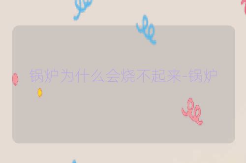 锅炉为什么会烧不起来-锅炉