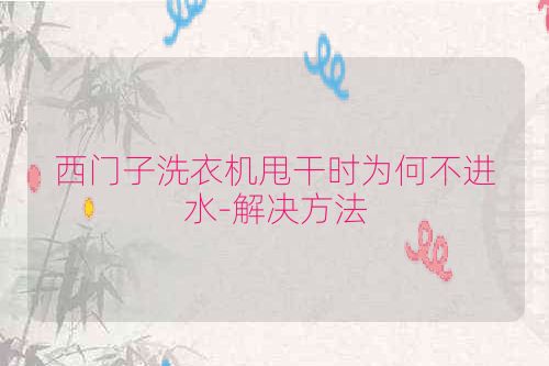 西门子洗衣机甩干时为何不进水-解决方法
