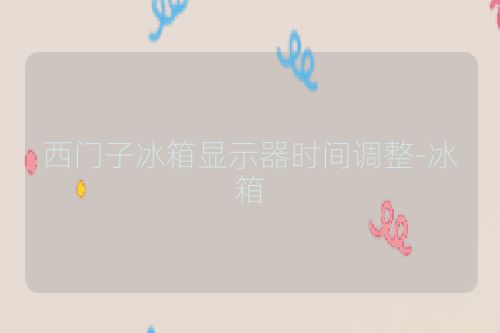 西门子冰箱显示器时间调整-冰箱