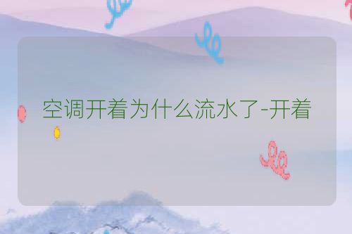 空调开着为什么流水了-开着