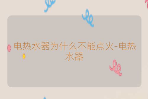 电热水器为什么不能点火-电热水器